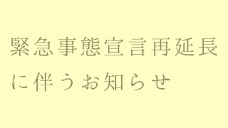 緊急事態宣言の再延長に伴うお知らせ